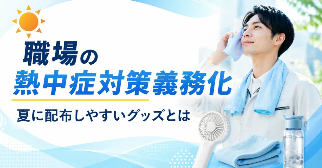 職場の熱中症対策義務化を受けて、夏に配布しやすいグッズ