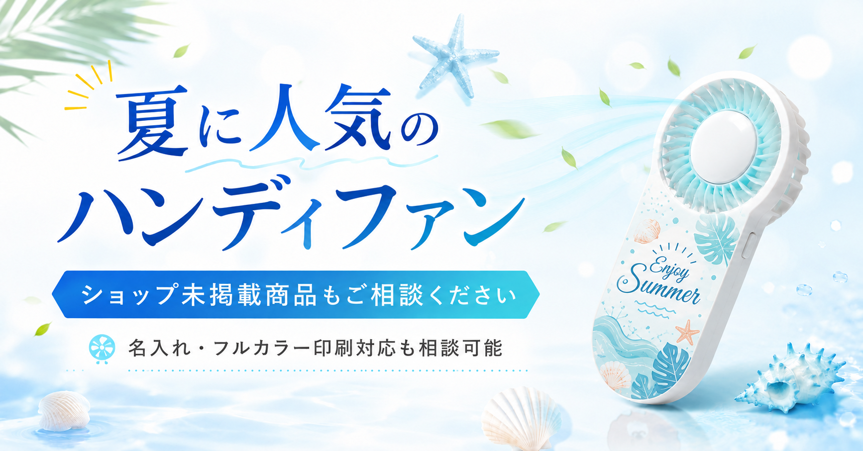 夏に人気のハンディファンは、ショップ未掲載でも取り扱い確認が可能です。名入れ・フルカラー印刷対応の商品や、記念品・物販向けのオリジナルグッズをご検討の方はご相談ください。